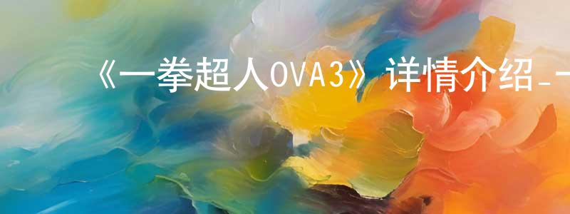 巴新刚的动漫综艺大全,《一拳超人OVA3》详情介绍_一拳超人OVA3HD在线观看_一拳超人OVA3迅雷下载_日漫